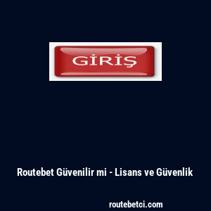 Routebet G&uuml;venilir mi - Lisans ve G&uuml;venlik